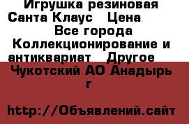 Игрушка резиновая Санта Клаус › Цена ­ 500 - Все города Коллекционирование и антиквариат » Другое   . Чукотский АО,Анадырь г.